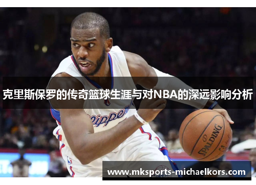 克里斯保罗的传奇篮球生涯与对NBA的深远影响分析