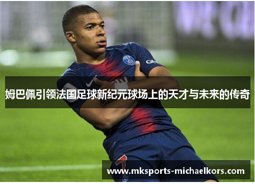 姆巴佩引领法国足球新纪元球场上的天才与未来的传奇