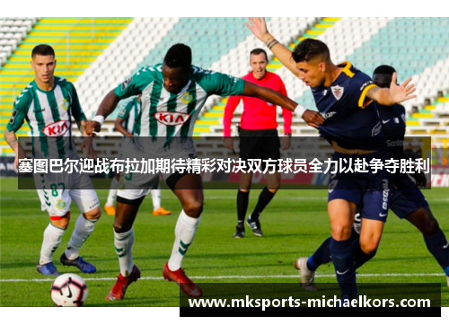 塞图巴尔迎战布拉加期待精彩对决双方球员全力以赴争夺胜利